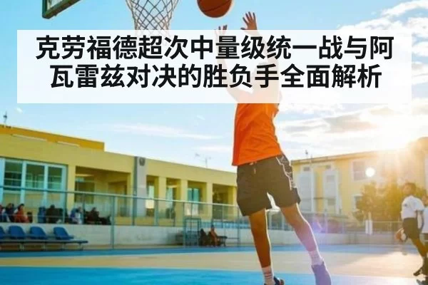 克劳福德超次中量级统一战与阿瓦雷兹对决的胜负手全面解析